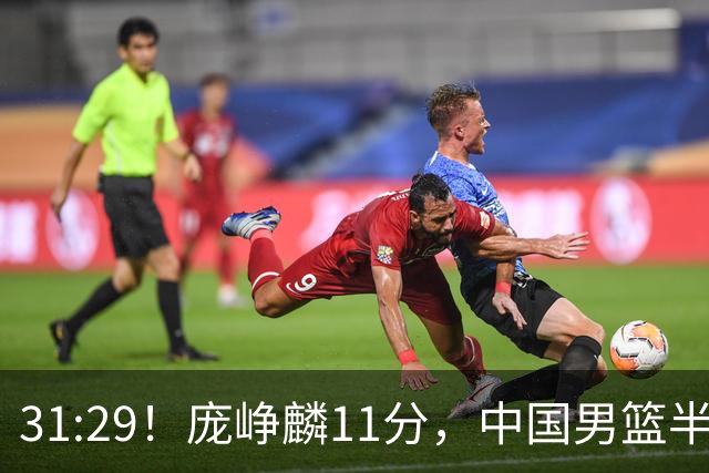 31:29！庞峥麟11分，中国男篮半场领先伊朗2分，鏖战争铜牌